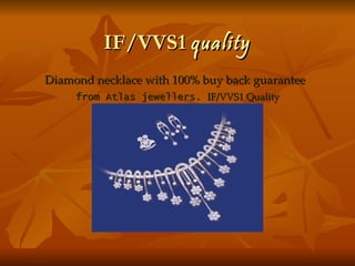 IF/VVS1 quality
Diamond necklace with 100% buy back guarantee
     from Atlas jewellers. IF/VVS1 Quality
 