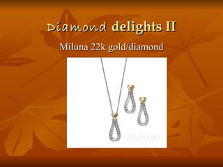 Diamond delights II
 Miluna 22k gold/diamond
 