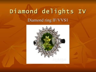 Diamond delights IV
    Diamond ring IF/VVS1
 