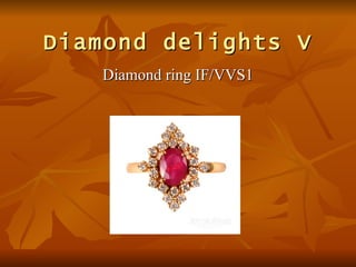 Diamond delights V
   Diamond ring IF/VVS1
 