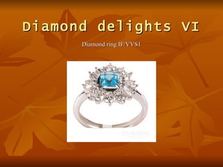 Diamond delights VI
      Diamond ring IF/VVS1
 