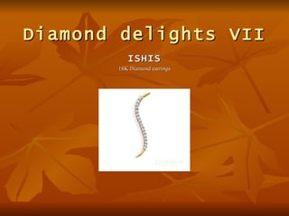 Diamond delights VII
          ISHIS
       18K Diamond earrings
 