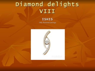 Diamond delights
      VIII
        ISHIS
     18K Diamond earrings
 