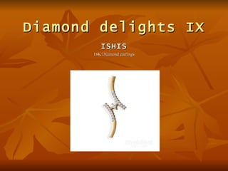 Diamond delights IX
          ISHIS
       18K Diamond earrings
 