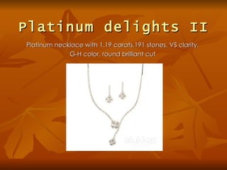 Platinum delights II
Platinum necklace with 1.19 carats,191 stones, VS clarity,
             G-H color, round brilliant cut
 