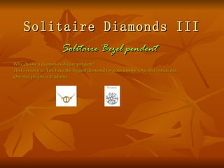 Solitaire Diamonds III
                        Solitaire Bezel pendent
Why choose a diamond solitaire pendent?
That's what it is. You have the biggest diamond for your money. One that stands out.
One that people will admire.
 