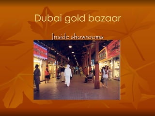 Dubai gold bazaar
   Inside showrooms
 
