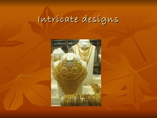 Intricate designs
 