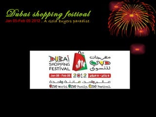 Dubai shopping festival
Jan 05-Feb 05 2012 . A Gold buyers paradise.
 