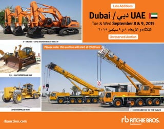 Unreserved Auction
Late Additions
Dubai /‫دبي‬ UAE
Tue & Wed September 8 & 9, 2015
rbauction.com
٢٠١5‫سبتمبر‬9‫و‬ 8 ‫األربعاء‬ ‫و‬ ‫الثالثاء‬
1/2–2007CATERPILLARD8R
2010CATERPILLAR160H
3 – UNUSED – 2012 DOOSAN SOLAR 500LC-V
2 – GROVE GMK5100 100 TON 10x8x10
Pleasenote: thisauctionwillstartat09:00am
 