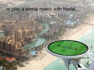 ... or play a tennis match with Nadal...  