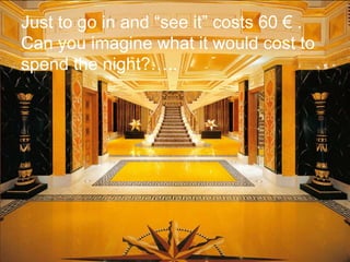 Just to go in and “see it” costs 60 € . Can you imagine what it would cost to spend the night?…..  