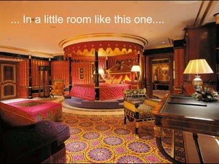 ... In a little room like this one.... 