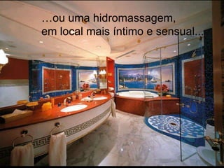 … ou uma hidromassagem, em local mais íntimo e sensual... 