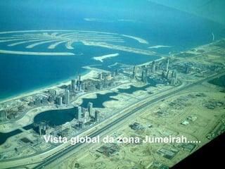 Vista global da zona Jumeirah.....   
