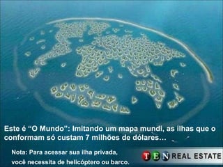 Este é “O Mundo”: Imitando um mapa mundi, as ilhas que o  conformam só custam 7 milhões de dólares… Nota: Para acessar sua ilha privada, você necessita de helicóptero ou barco.   