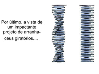 Por último, a vista de um impactante projeto de arranha-céus giratórios....   