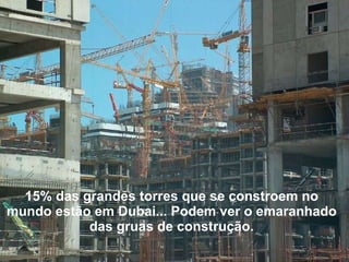 15% das grandes torres que se constroem no mundo estão em Dubai... Podem ver o emaranhado das gruas de construção. 