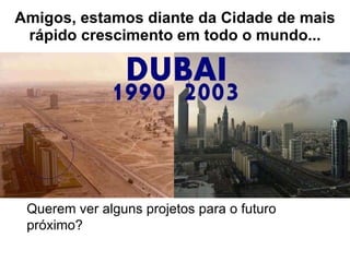 Amigos, estamos diante da Cidade de mais rápido crescimento em todo o mundo... Querem ver alguns projetos para o futuro próximo? 