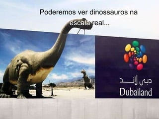 Poderemos ver dinossauros na escala  real... 