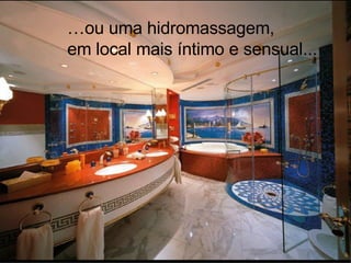 … ou uma hidromassagem, em local mais íntimo e sensual... 