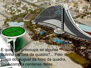 E quem se preocupa se alguma bolinha cai fora da quadra?... Pelo preço do aluguel da hora da quadra, você compra centenas delas… 