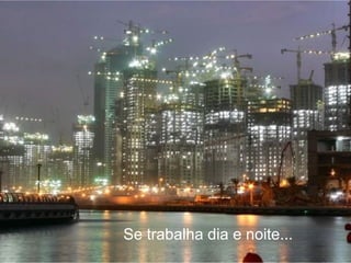 Se trabalha dia e noite...  