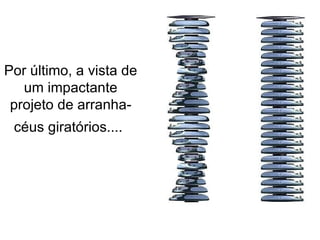 Por último, a vista de um impactante projeto de arranha-céus giratórios....   