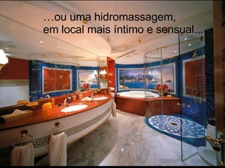 … ou uma hidromassagem, em local mais íntimo e sensual... 