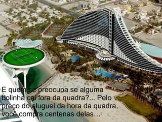 E quem se preocupa se alguma bolinha cai fora da quadra?... Pelo preço do aluguel da hora da quadra, você compra centenas delas… 