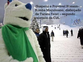 (Suspeito e Provável Homem-Bomba Muçulmano, disfarçado de Turista Feliz) – segundo relatório da CIA. 