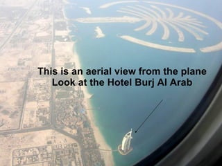 This is an aerial view from the plane Look at the Hotel Burj Al Arab 