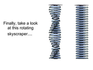 Finally, take a look at this rotating skyscraper....   