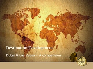 Destination Development
Dubai & Las Vegas – A comparision
 