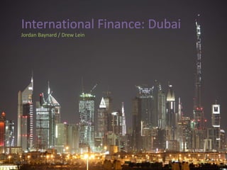 International Finance: Dubai
    Jordan Baynard / Drew Lein




4/9/2012                           1
 