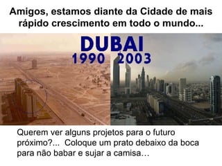 Amigos, estamos diante da Cidade de mais rápido crescimento em todo o mundo... Querem ver alguns projetos para o futuro próximo?...  Coloque um prato debaixo da boca para não babar e sujar a camisa… 