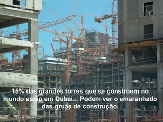 15% das grandes torres que se constroem no mundo estão em Dubai... Podem ver o emaranhado das gruas de construção. 