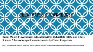 DUBAI MAPLE 3 TOWNHOUSES
Dubai Maple 3 townhouses is located within Dubai Hills Estate and offers
3, 4 and 5 bedroom spacious apartments by Emaar Properties
http://offplanprojects-dubai.jigsy.com/entries/general/maple-3-townhouses-spacious-residences-at-dubai-hills-estate
 