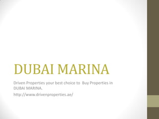 DUBAI MARINA
Driven Properties your best choice to Buy Properties in
DUBAI MARINA.
http://www.drivenproperties.ae/
 