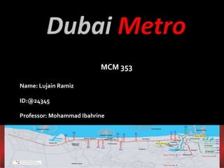 Dubai Metro MCM 353 Name: LujainRamiz ID:@24345 Professor: Mohammad Ibahrine 