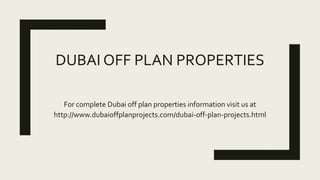 DUBAI OFF PLAN PROPERTIES
For complete Dubai off plan properties information visit us at
http://www.dubaioffplanprojects.com/dubai-off-plan-projects.html
 