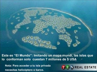 Este es “El Mundo”: Imitando un mapa mundi, las islas que lo  conforman solo  cuestan 7 millones de $ USA Nota: Para acceder a tu isla privada necesitas helicóptero o barco.   