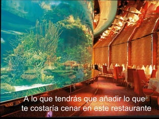 A lo que tendrás que añadir lo que  te costaría cenar en este restaurante 
