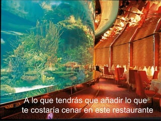 A lo que tendrás que añadir lo que  te costaría cenar en este restaurante 