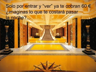 Solo por entrar y “ver” ya te cobran 60 €  ¿imaginas lo que te costará pasar  la noche?... 