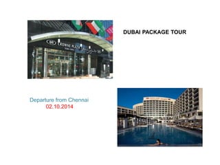 DUBAI PACKAGE TOUR 
Departure from Chennai 
02.10.2014 
 