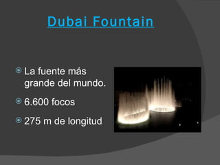 Dubai Fountain


 Lafuente más
 grande del mundo.
 6.600   focos
 275   m de longitud
 