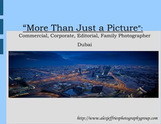 “More Than Just a Picture”:
Commercial, Corporate, Editorial, Family Photographer
                       Dubai




                                                            1
                       http://www.alexjeffriesphotographygroup.com
 