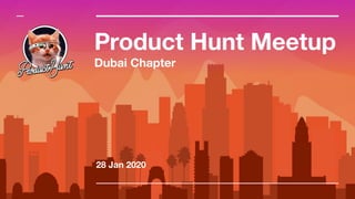 Product Hunt Meetup
Dubai Chapter
28 Jan 2020
 