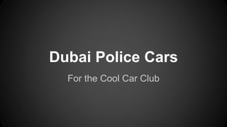 Dubai Police Cars
For the Cool Car Club
 